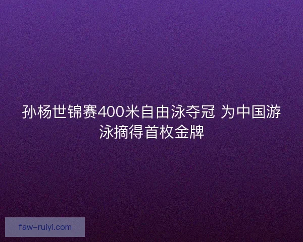 孙杨世锦赛400米自由泳夺冠 为中国游泳摘得首枚金牌