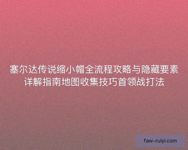 塞尔达传说缩小帽全流程攻略与隐藏要素详解指南地图收集技巧首领战打法 塞尔达传说缩小帽全流程攻略与隐藏要素详解指南地图收集技巧首领战打法