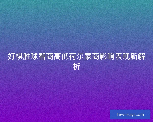 好棋胜球智商高低荷尔蒙商影响表现新解析 好棋胜球智商高低荷尔蒙商影响表现新解析