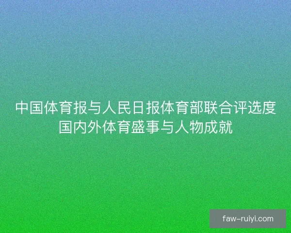 中国体育报与人民日报体育部联合评选度国内外体育盛事与人物成就 中国体育报与人民日报体育部联合评选度国内外体育盛事与人物成就